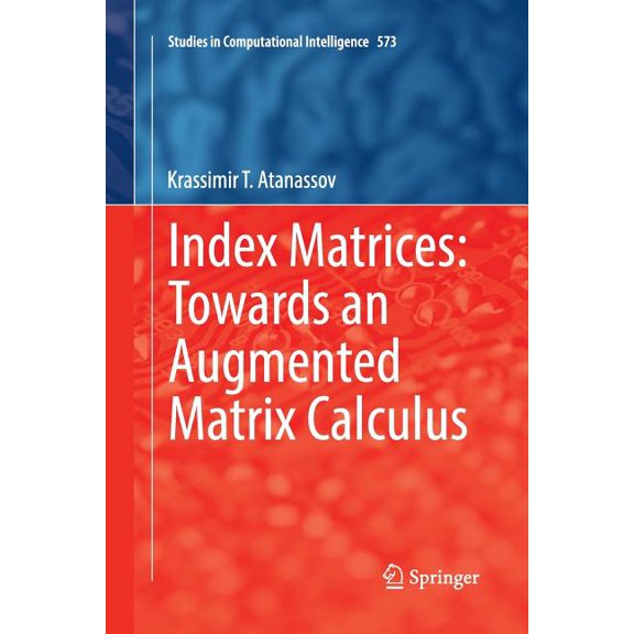 Studies in Computational Intelligence Index Matrices: Towards an Augmented Matrix Calculus, Book 573, (Paperback)