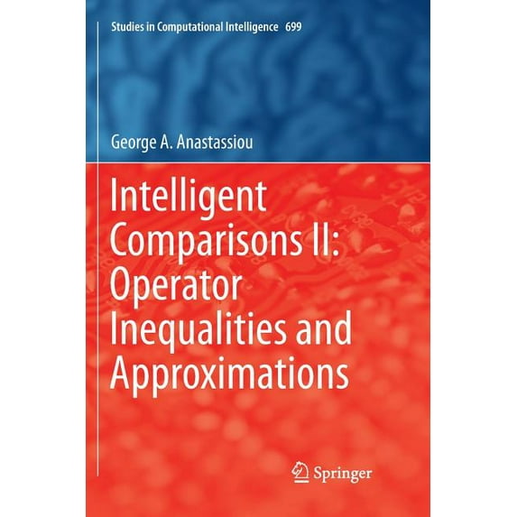 Studies in Computational Intelligence Intelligent Comparisons II: Operator Inequalities and Approximations, Book 699, (Paperback)