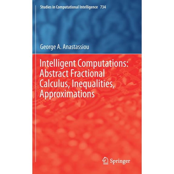 Studies in Computational Intelligence Intelligent Computations: Abstract Fractional Calculus, Inequalities, Approximations, Book 734, (Hardcover)