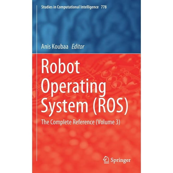 Studies in Computational Intelligence Robot Operating System (Ros): The Complete Reference (Volume 3), Book 778, (Hardcover)
