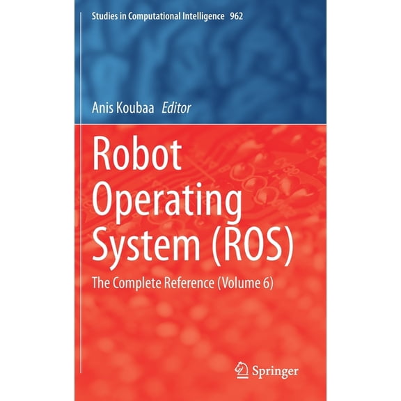 Studies in Computational Intelligence Robot Operating System (Ros): The Complete Reference (Volume 6), Book 962, (Hardcover)