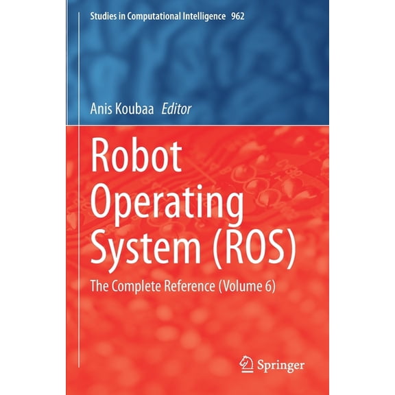 Studies in Computational Intelligence Robot Operating System (Ros): The Complete Reference (Volume 6), Book 962, (Paperback)