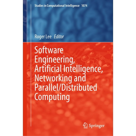 Studies in Computational Intelligence Software Engineering, Artificial Intelligence, Networking and Parallel/Distributed Computing, Book 1074, (Hardcover)