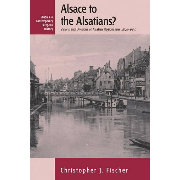 Studies in Contemporary European History Alsace to the Alsatians?: Visions and Divisions of Alsatian Regionalism, 1870-1939, Book 5, (Paperback)