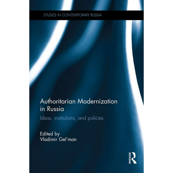 Studies in Contemporary Russia Authoritarian Modernization in Russia: Ideas, Institutions, and Policies, (Hardcover)