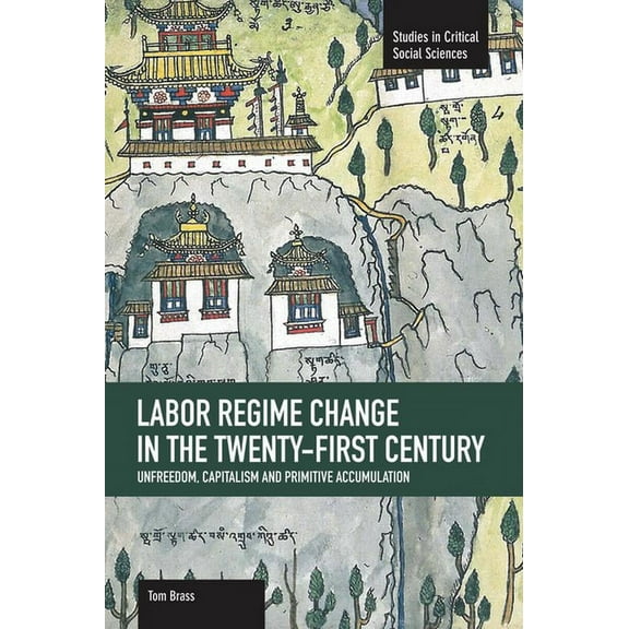 Studies in Critical Social Sciences Labor Rgime Change in the Twenty-First Century: Unfreedom, Capitalism and Primitive Accumulation, Book 35, (Paperback)