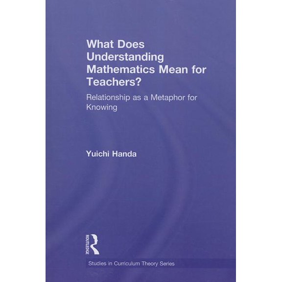 Studies in Curriculum Theory What Does Understanding Mathematics Mean for Teachers?: Relationship as a Metaphor for Knowing, (Paperback)