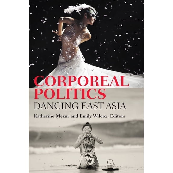 Studies in Dance: Theories and Practices Corporeal Politics: Dancing East Asia, (Paperback)