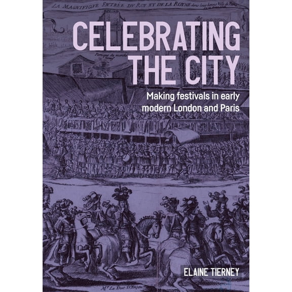 Studies in Design and Material Culture Celebrating the City: Making Festivals in Early Modern London and Paris, (Hardcover)