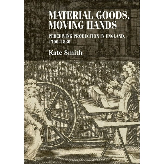 Studies in Design and Material Culture Material Goods, Moving Hands: Perceiving Production in England, 1700-1830, (Hardcover)