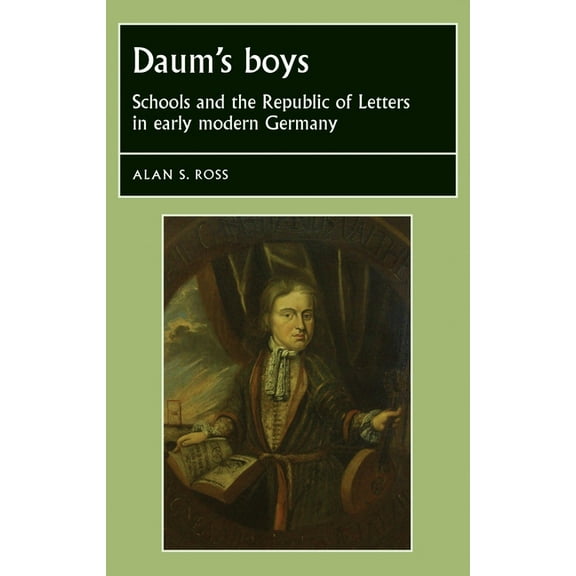 Studies in Early Modern European History Daum's Boys: Schools and the Republic of Letters in Early Modern Germany, (Hardcover)