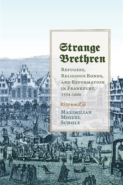Studies in Early Modern German History: Strange Brethren : Refugees, Religious Bonds, and Reformation in Frankfurt, 1554–1608 (Hardcover)