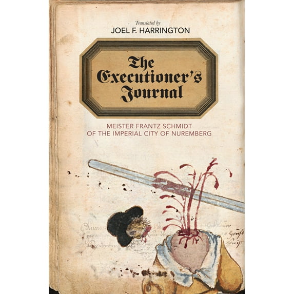 Studies in Early Modern German History The Executioner's Journal: Meister Frantz Schmidt of the Imperial City of Nuremberg, (Hardcover)
