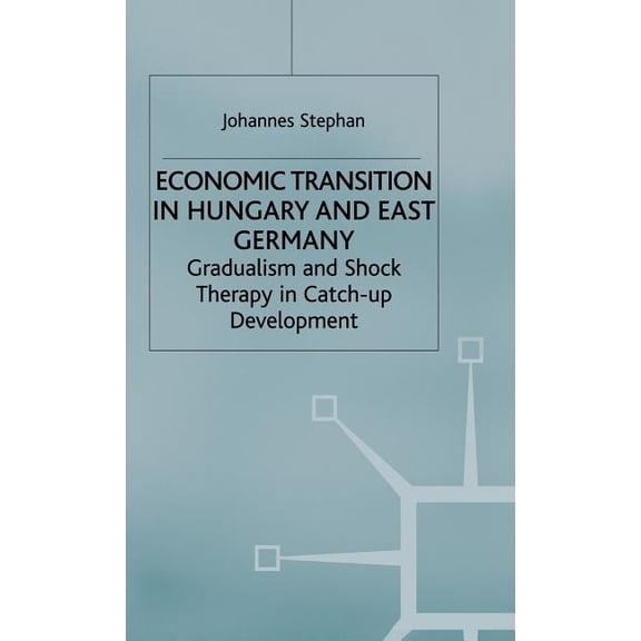 Studies in Economic Transition Economic Transition in Hungary and East Germany: Gradualism, Shock Therapy and Catch-Up Development, (Hardcover)