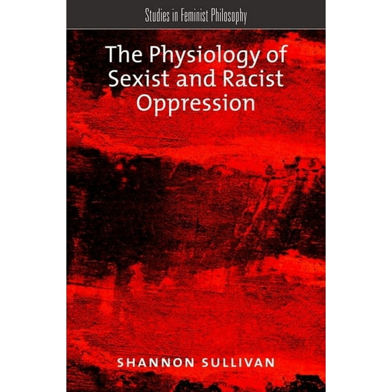 Studies in Feminist Philosophy The Physiology of Sexist and Racist Oppression, (Paperback)