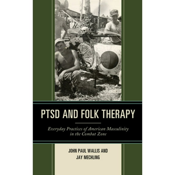 Pre-Owned PTSD and Folk Therapy: Everyday Practices of American Masculinity in the Combat Zone (Hardcover) by John Paul Wallis, Jay Mechling