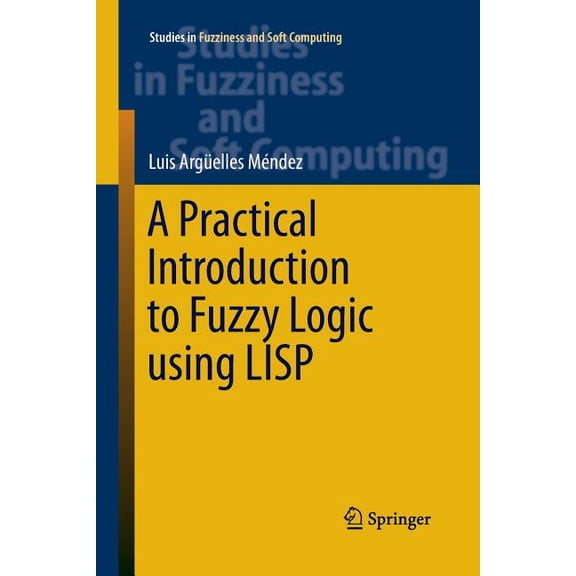 Studies in Fuzziness and Soft Computing A Practical Introduction to Fuzzy Logic Using LISP, Book 327, (Paperback)