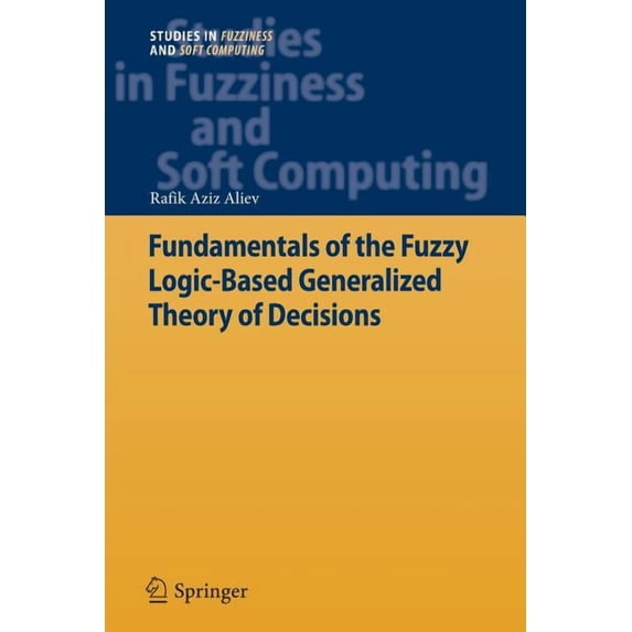 Studies in Fuzziness and Soft Computing Fundamentals of the Fuzzy Logic-Based Generalized Theory of Decisions, Book 293, (Paperback)