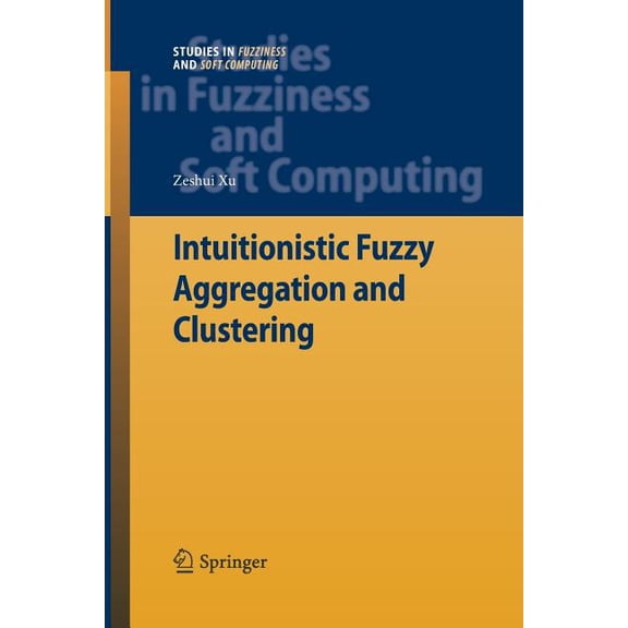 Studies in Fuzziness and Soft Computing Intuitionistic Fuzzy Aggregation and Clustering, Book 279, (Paperback)
