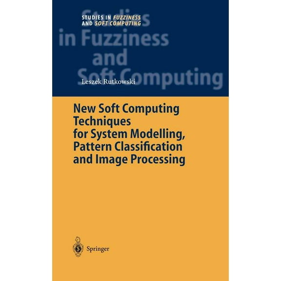 Studies in Fuzziness and Soft Computing New Soft Computing Techniques for System Modeling, Pattern Classification and Image Processing, Book 143, (Hardcover)