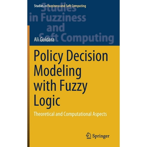 Studies in Fuzziness and Soft Computing Policy Decision Modeling with Fuzzy Logic: Theoretical and Computational Aspects, Book 405, (Hardcover)