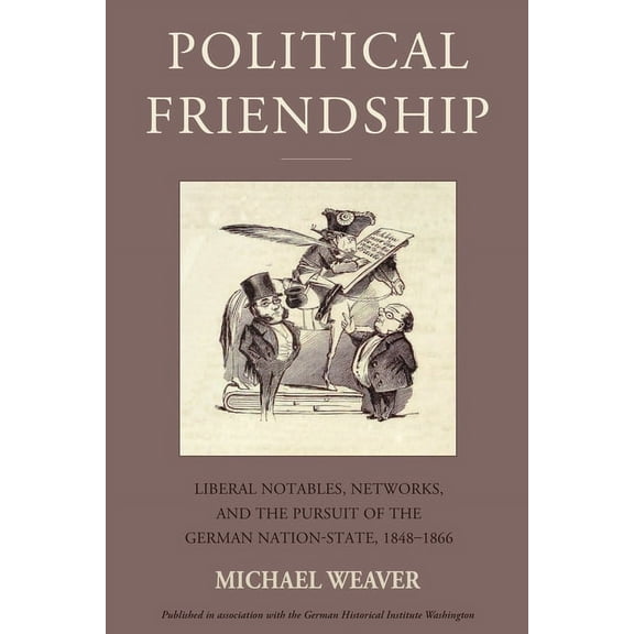 Studies in German History Political Friendship: Liberal Notables, Networks, and the Pursuit of the German Nation State, 1848-1866, Book 29, (Paperback)