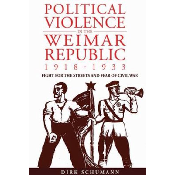 Studies in German History Political Violence in the Weimar Republic, 1918-1933: Fight for the Streets and Fear of Civil War, Book 10, (Hardcover)