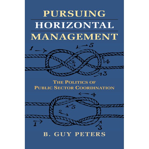 Studies in Government and Public Policy Pursuing Horizontal Management: The Politics of Public Sector Coordination, (Paperback)