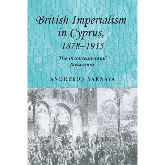 Studies in Imperialism British Imperialism in Cyprus, 1878-1915: The Inconsequential Possession, Book 75, (Paperback)