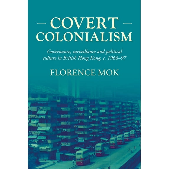 Studies in Imperialism Covert Colonialism: Governance, Surveillance and Political Culture in British Hong Kong, C. 1966-97, Book 204, (Paperback)