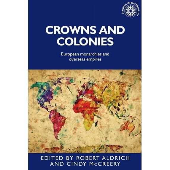 Studies in Imperialism Crowns and Colonies: European Monarchies and Overseas Empires, Book 142, (Paperback)