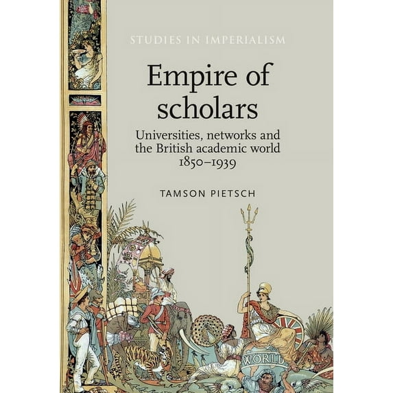 Studies in Imperialism Empire of Scholars: Universities, Networks and the British Academic World, 1850-1939, Book 103, (Hardcover)