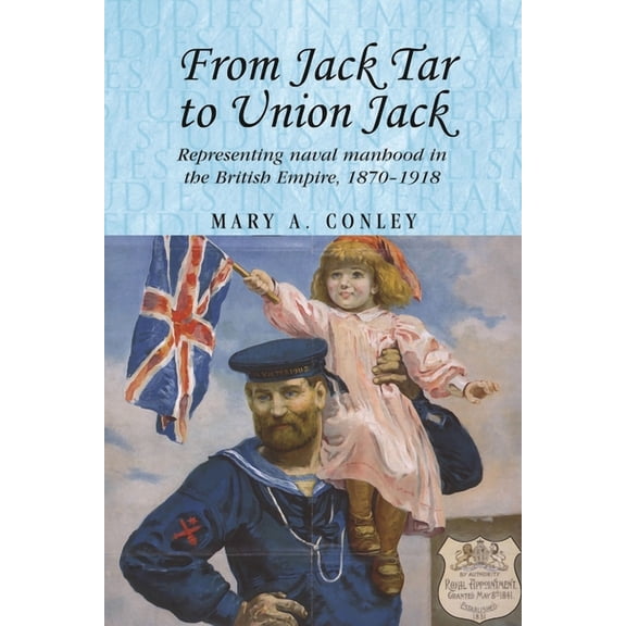 Studies in Imperialism From Jack Tar to Union Jack: Representing Naval Manhood in the British Empire, 1870-1918, Book 74, (Paperback)