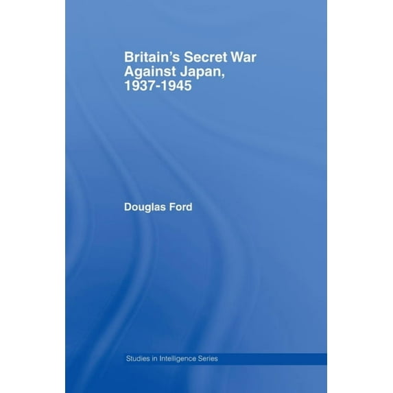 Studies in Intelligence Britain's Secret War against Japan, 1937-1945, (Paperback)
