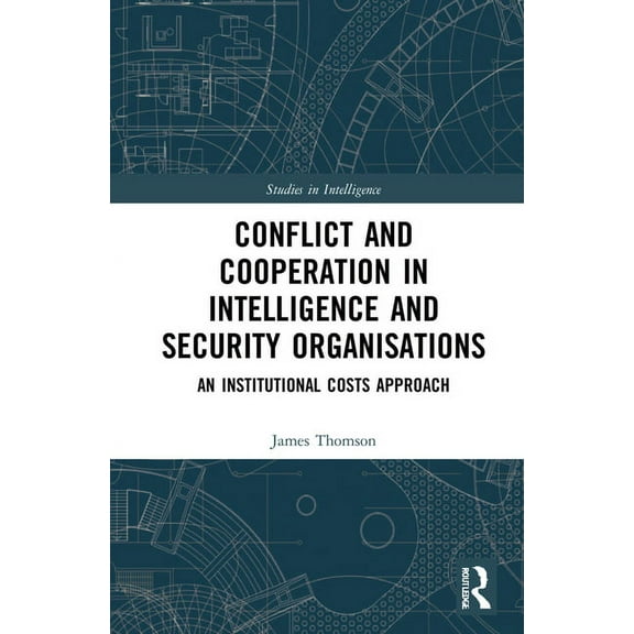 Studies in Intelligence Conflict and Cooperation in Intelligence and Security Organisations: An Institutional Costs Approach, (Hardcover)