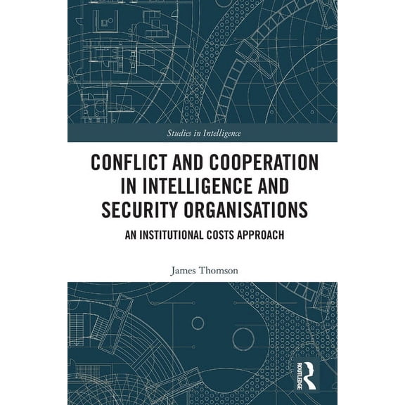 Studies in Intelligence Conflict and Cooperation in Intelligence and Security Organisations: An Institutional Costs Approach, (Paperback)