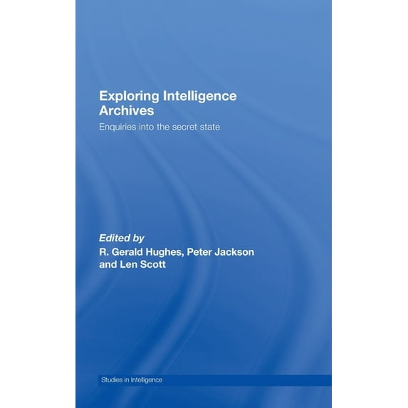 Studies in Intelligence Exploring Intelligence Archives: Enquiries into the Secret State, (Hardcover)