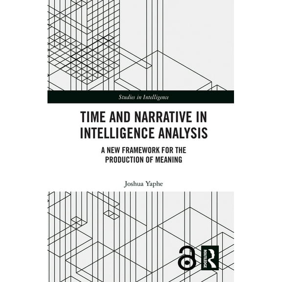 Studies in Intelligence Time and Narrative in Intelligence Analysis: A New Framework for the Production of Meaning, (Hardcover)