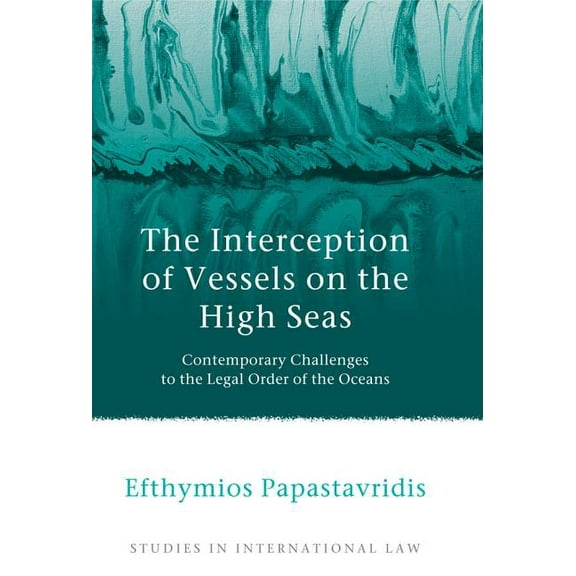 Studies in International Law The Interception of Vessels on the High Seas: Contemporary Challenges to the Legal Order of the Oceans, Book 43, (Paperback)