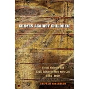 Studies in Legal History Crimes against Children Sexual Violence and Legal Culture in New York City, 1880-1960, Paperback
