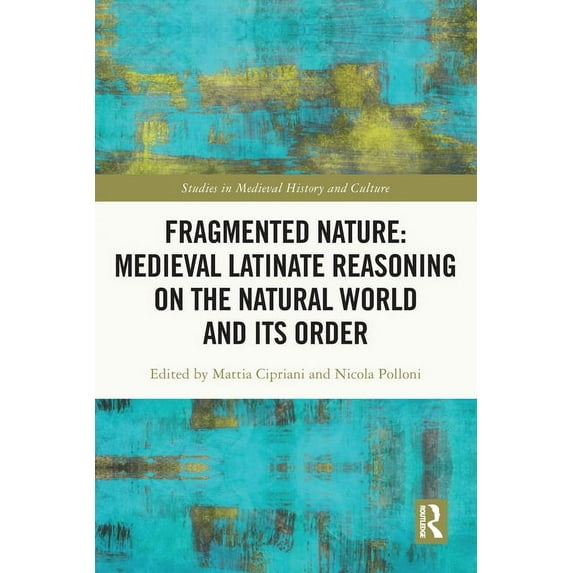 Studies in Medieval History and Culture Fragmented Nature: Medieval Latinate Reasoning on the Natural World and Its Order, (Paperback)