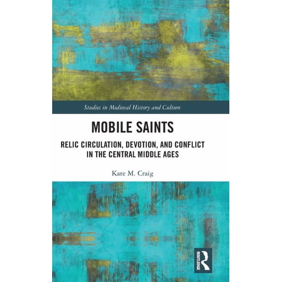 Studies in Medieval History and Culture Mobile Saints: Relic Circulation, Devotion, and Conflict in the Central Middle Ages, (Hardcover)