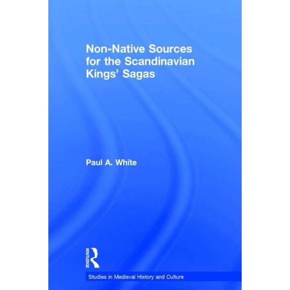 Studies in Medieval History and Culture Non-Native Sources for the Scandinavian Kings' Sagas, (Paperback)