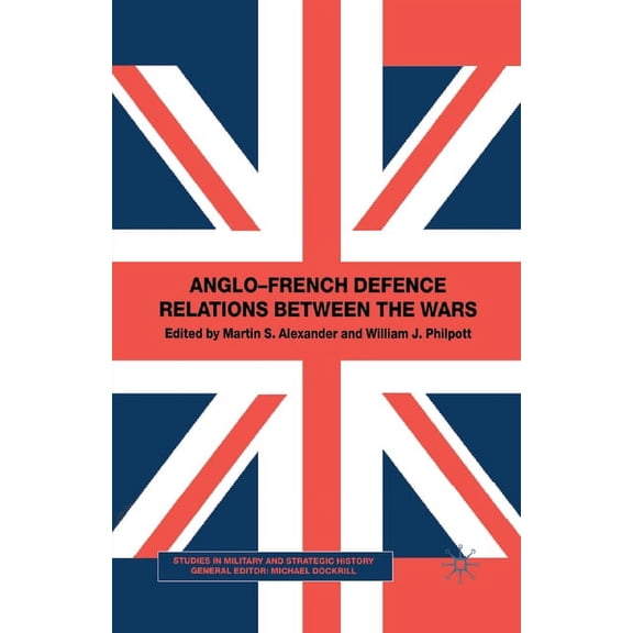 Studies in Military and Strategic Histor Anglo-French Defence Relations Between the Wars, (Paperback)