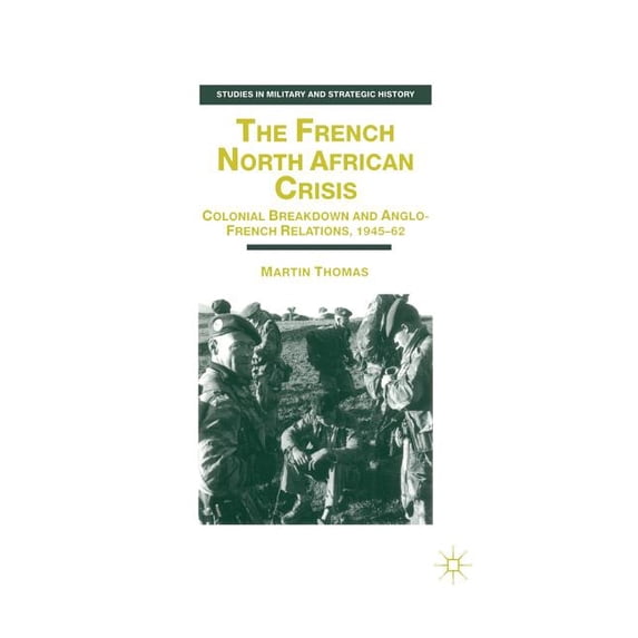 Studies in Military and Strategic Histor The French North African Crisis: Colonial Breakdown and Anglo-French Relations, 1945-62, (Paperback)