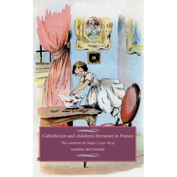 Studies in Modern French and Francophone Catholicism and Children's Literature in France: The Comtesse de Sgur (1799-1874), (Hardcover)