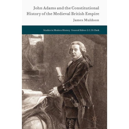 Studies in Modern History John Adams and the Constitutional History of the Medieval British Empire, (Hardcover)