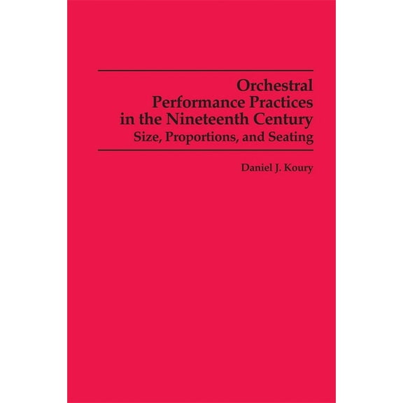Studies in Musicology Orchestral Performance Practices in the Nineteenth Century: Size, Proportions, and Seating, Book 85, (Paperback)