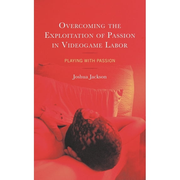Studies in New Media Overcoming the Exploitation of Passion in Videogame Labor: Playing with Passion, (Hardcover)