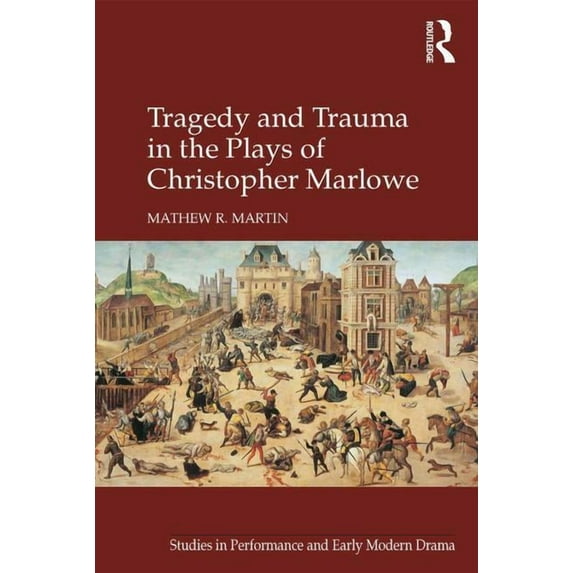 Studies in Performance and Early Modern Tragedy and Trauma in the Plays of Christopher Marlowe, (Hardcover)